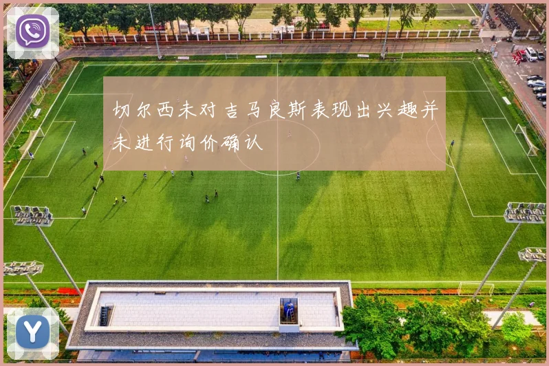 切尔西未对吉马良斯表现出兴趣并未进行询价确认